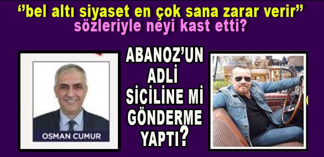 ABANOZ’U YAKINDAN TANIYAN İSİMDEN KARANLIK SİCİLİNE GÖNDERME