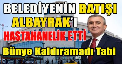 Belediyenin battığına şahit olan Albayrak’ın Bünyesi Bu Durumu Kaldıramadı Geçmiş Olsun