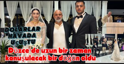 DÜZCE TARİHİNE GEÇEN GÖRKEMLİ BİR DÜĞÜN: DOLARLAR HAVADA UÇUŞTU