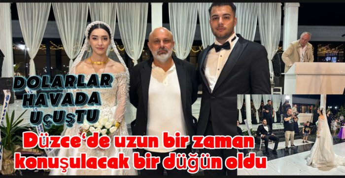 DÜZCE TARİHİNE GEÇEN GÖRKEMLİ BİR DÜĞÜN: DOLARLAR HAVADA UÇUŞTU