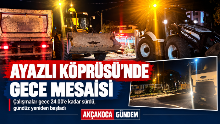 AYAZLI KÖPRÜSÜ’NDE GECE YARISI MESAİSİ! BELEDİYE EKİPLERİ DUR DURAK BİLMİYOR!