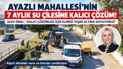 AYAZLI MAHALLESİ’NİN 7 AYLIK SU ÇİLESİNE KALICI ÇÖZÜM!