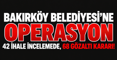 SON DAKİKA | Bakırköy Belediyesi’ne Operasyon: 42 İhale İncelemede, 68 Gözaltı Kararı!
