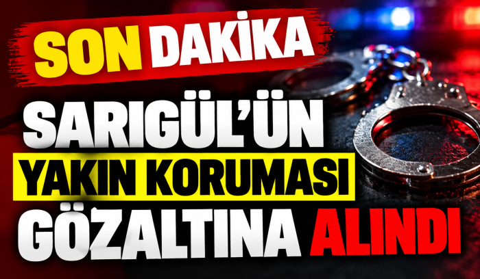 SARIGÜL SORUŞTURMASINDA YENİ GELİŞME! YAKIN KORUMASI DA GÖZALTINDA